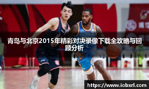 青岛与北京2015年精彩对决录像下载全攻略与回顾分析