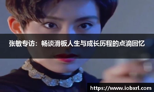 张敏专访：畅谈滑板人生与成长历程的点滴回忆