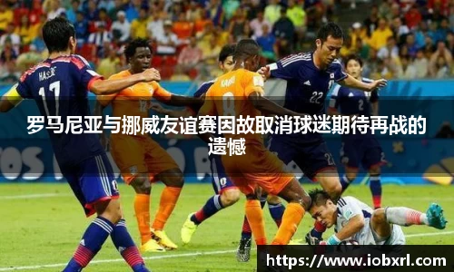 罗马尼亚与挪威友谊赛因故取消球迷期待再战的遗憾