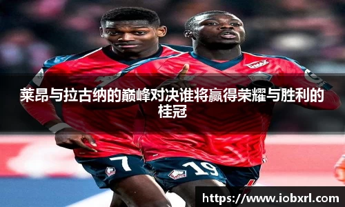 莱昂与拉古纳的巅峰对决谁将赢得荣耀与胜利的桂冠