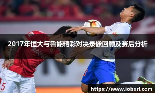 2017年恒大与鲁能精彩对决录像回顾及赛后分析